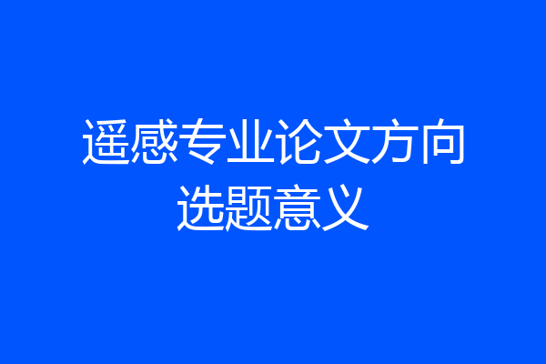 遥感专业论文方向选题意义