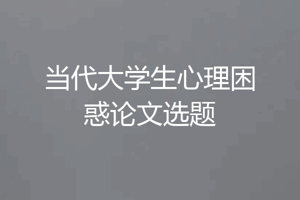 当代大学生心理困惑论文选题