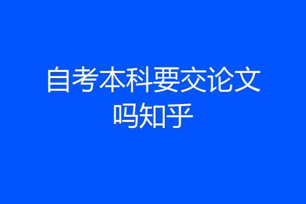 自考本科要交论文吗知乎