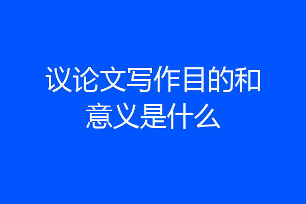 议论文写作目的和意义是什么