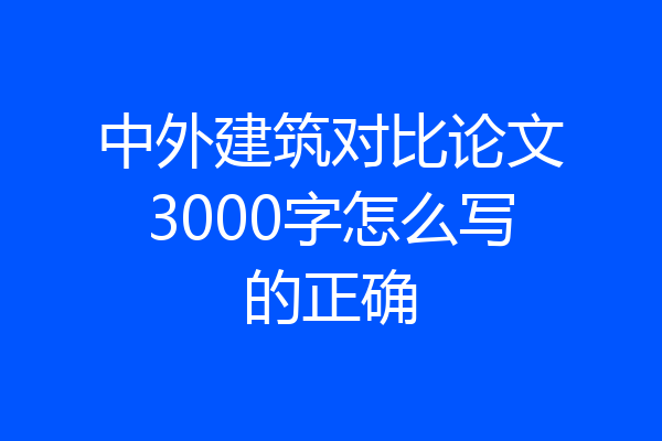 中外建筑对比论文3000字怎么写的正确