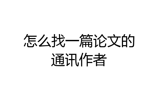 怎么找一篇论文的通讯作者