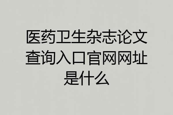 医药卫生杂志论文查询入口官网网址是什么