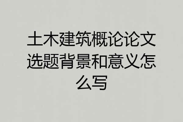 土木建筑概论论文选题背景和意义怎么写