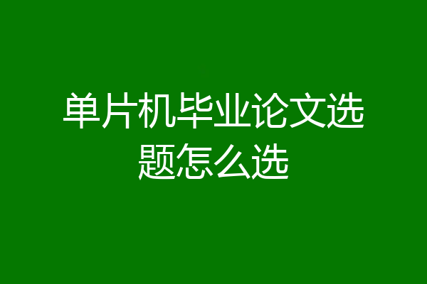单片机毕业论文选题怎么选