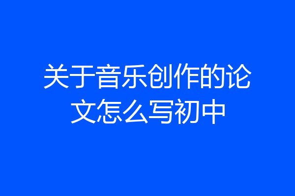 关于音乐创作的论文怎么写初中