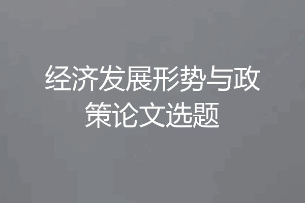 经济发展形势与政策论文选题