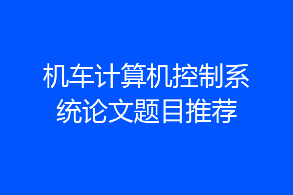 机车计算机控制系统论文题目推荐