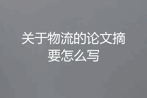 关于物流的论文摘要怎么写