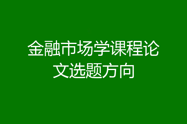 金融市场学课程论文选题方向