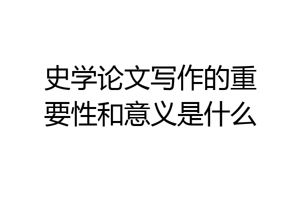 史学论文写作的重要性和意义是什么