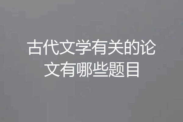 古代文学有关的论文有哪些题目