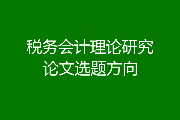 税务会计理论研究论文选题方向