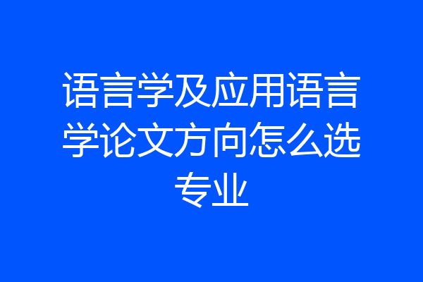 语言学及应用语言学论文方向怎么选专业