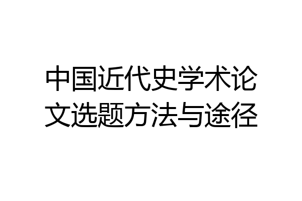 中国近代史学术论文选题方法与途径