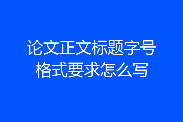 论文正文标题字号格式要求怎么写