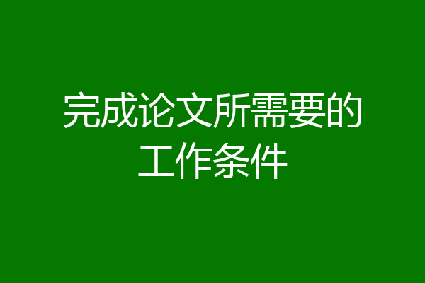 完成论文所需要的工作条件