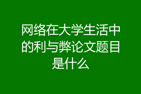 网络在大学生活中的利与弊论文题目是什么