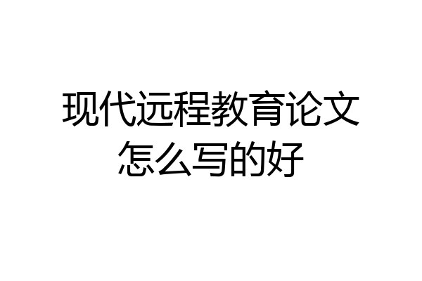 现代远程教育论文怎么写的好