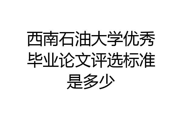 西南石油大学优秀毕业论文评选标准是多少
