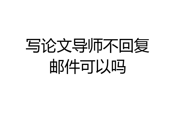 写论文导师不回复邮件可以吗