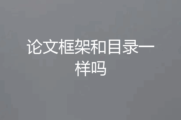 论文框架和目录一样吗