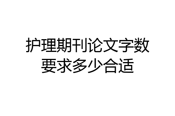 护理期刊论文字数要求多少合适