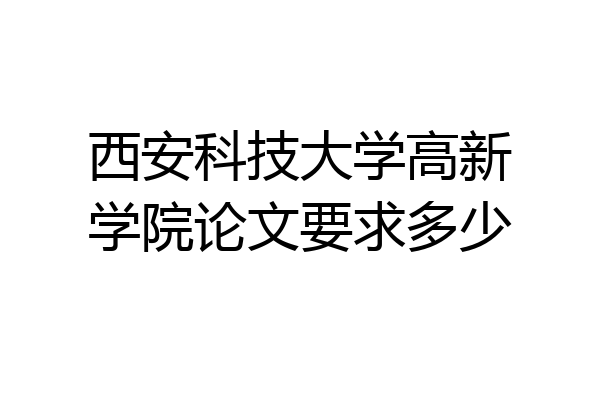 西安科技大学高新学院论文要求多少