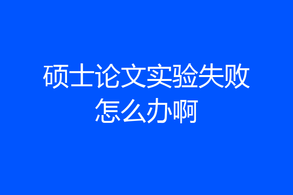 硕士论文实验失败怎么办啊