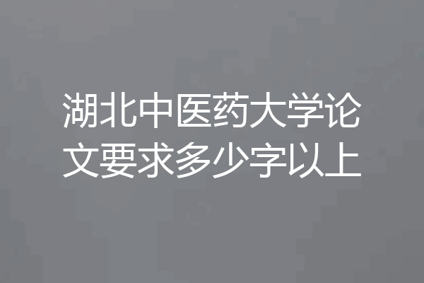 湖北中医药大学论文要求多少字以上