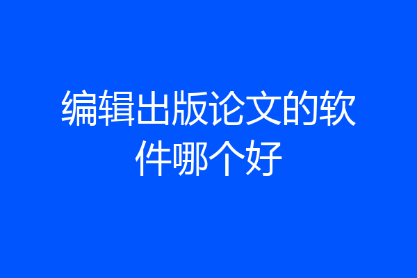 编辑出版论文的软件哪个好