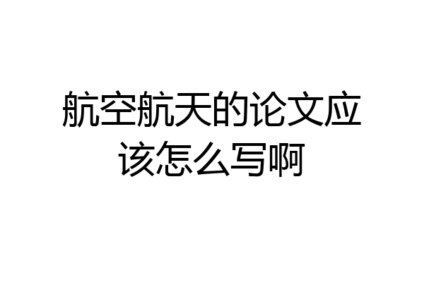 航空航天的论文应该怎么写啊