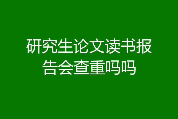 研究生论文读书报告会查重吗吗