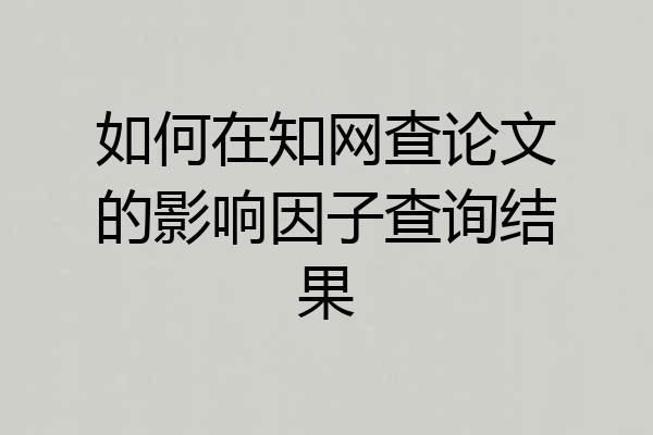 如何在知网查论文的影响因子查询结果