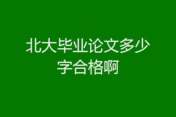 北大毕业论文多少字合格啊