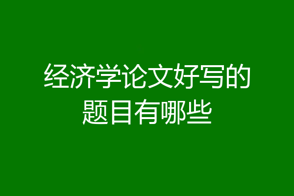 经济学论文好写的题目有哪些
