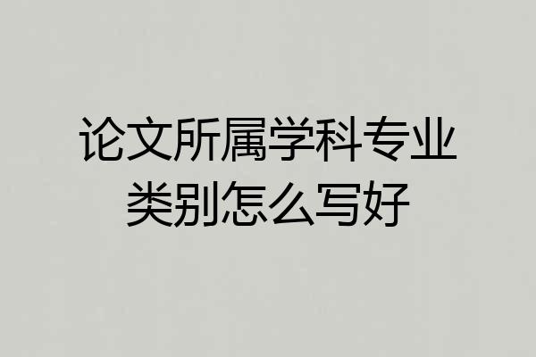 论文所属学科专业类别怎么写好