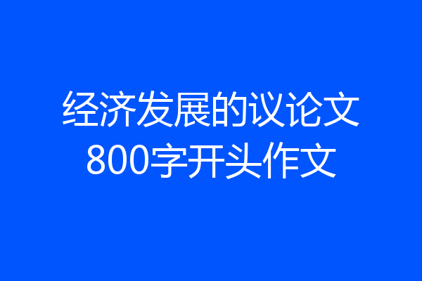 经济发展的议论文800字开头作文
