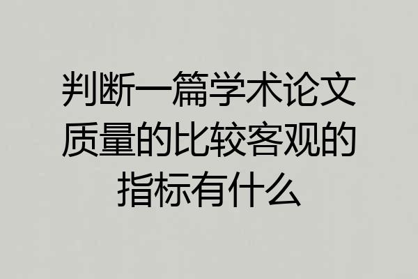 判断一篇学术论文质量的比较客观的指标有什么