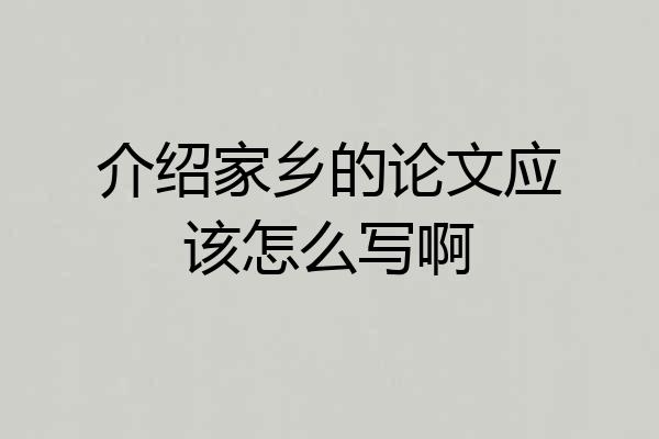 介绍家乡的论文应该怎么写啊