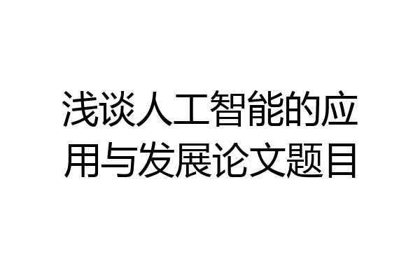 浅谈人工智能的应用与发展论文题目