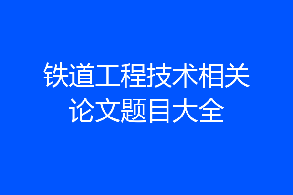 铁道工程技术相关论文题目大全