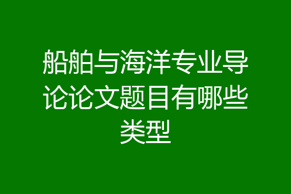 船舶与海洋专业导论论文题目有哪些类型
