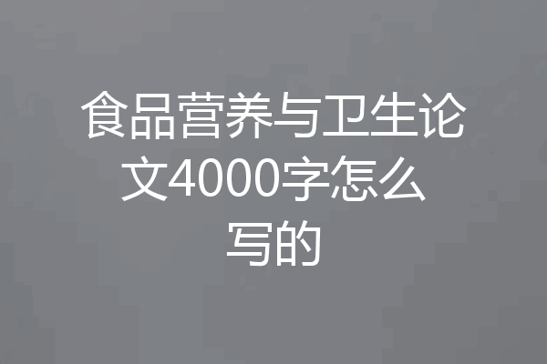 食品营养与卫生论文4000字怎么写的