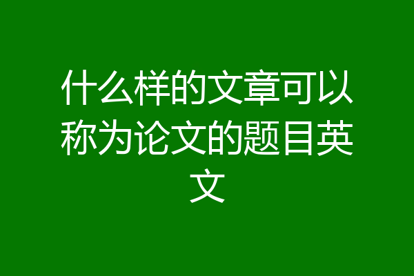 什么样的文章可以称为论文的题目英文