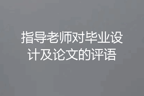 指导老师对毕业设计及论文的评语