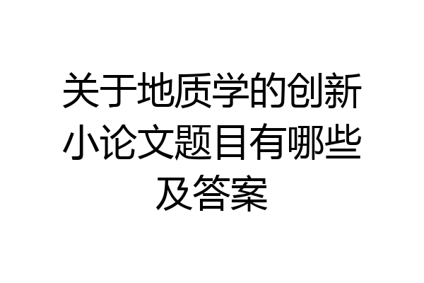 关于地质学的创新小论文题目有哪些及答案