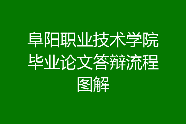 阜阳职业技术学院毕业论文答辩流程图解