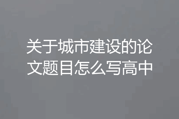 关于城市建设的论文题目怎么写高中