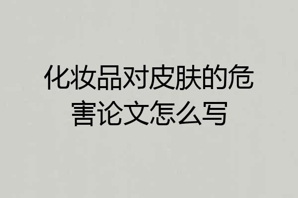 化妆品对皮肤的危害论文怎么写